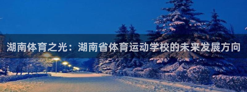 利记官方正版app娱乐平台:湖南体育之光:湖南省体育运动学校